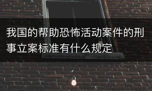 我国的帮助恐怖活动案件的刑事立案标准有什么规定