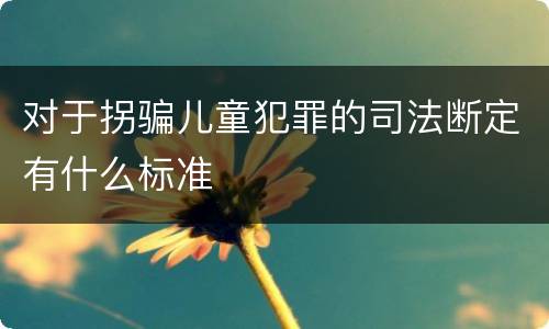 对于拐骗儿童犯罪的司法断定有什么标准
