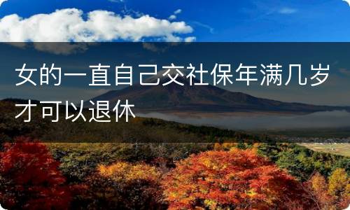 女的一直自己交社保年满几岁才可以退休