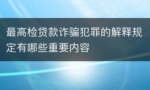 最高检贷款诈骗犯罪的解释规定有哪些重要内容