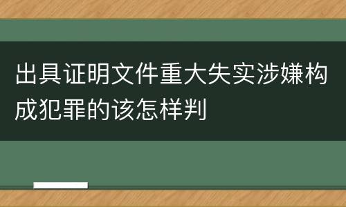 出具证明文件重大失实涉嫌构成犯罪的该怎样判