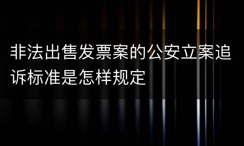 非法出售发票案的公安立案追诉标准是怎样规定