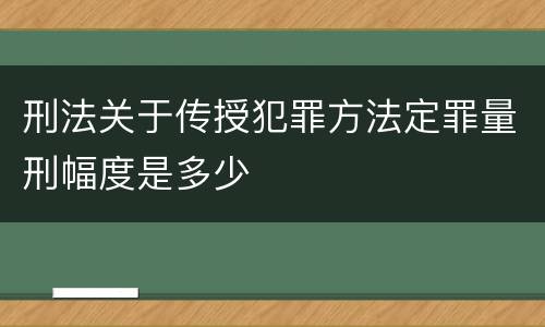 刑法关于传授犯罪方法定罪量刑幅度是多少