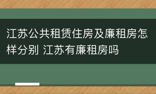 江苏公共租赁住房及廉租房怎样分别 江苏有廉租房吗