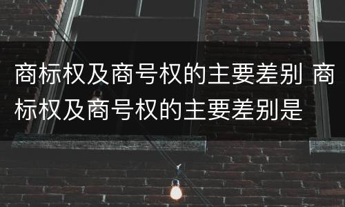 商标权及商号权的主要差别 商标权及商号权的主要差别是