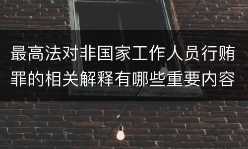 最高法对非国家工作人员行贿罪的相关解释有哪些重要内容