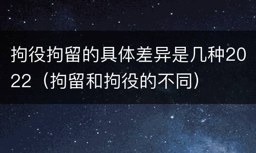 拘役拘留的具体差异是几种2022（拘留和拘役的不同）