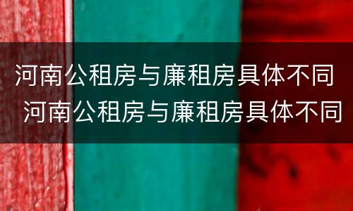 河南公租房与廉租房具体不同 河南公租房与廉租房具体不同吗