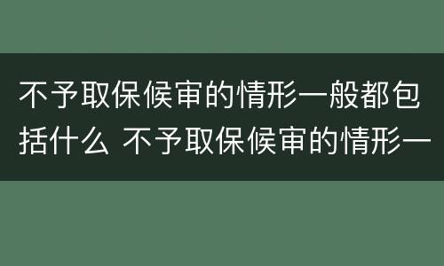 不予取保候审的情形一般都包括什么 不予取保候审的情形一般都包括什么