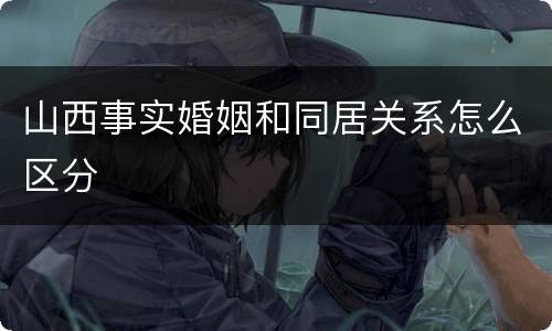 山西事实婚姻和同居关系怎么区分