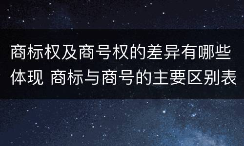商标权及商号权的差异有哪些体现 商标与商号的主要区别表现