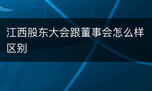 江西股东大会跟董事会怎么样区别