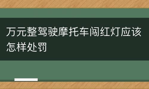 万元整驾驶摩托车闯红灯应该怎样处罚
