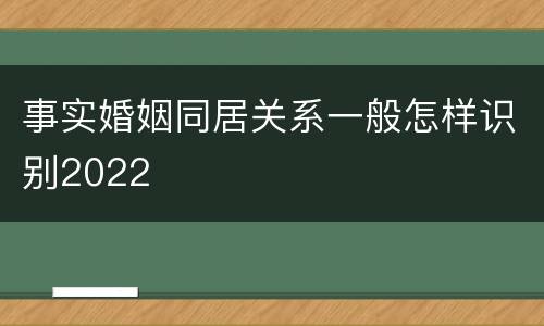 事实婚姻同居关系一般怎样识别2022