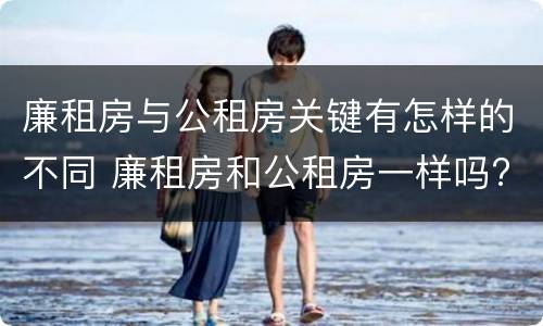 廉租房与公租房关键有怎样的不同 廉租房和公租房一样吗?