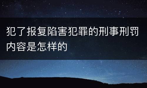 犯了报复陷害犯罪的刑事刑罚内容是怎样的