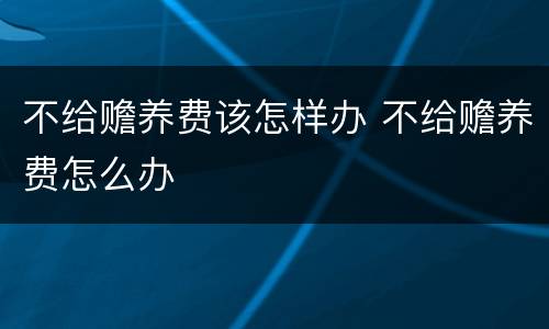 不给赡养费该怎样办 不给赡养费怎么办