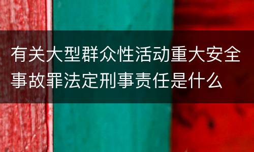 有关大型群众性活动重大安全事故罪法定刑事责任是什么