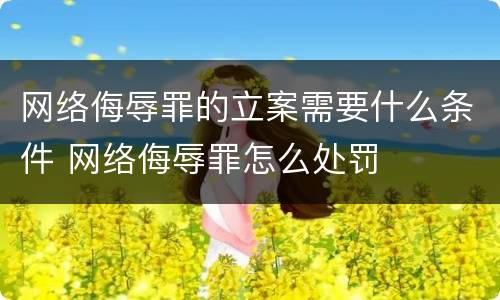 网络侮辱罪的立案需要什么条件 网络侮辱罪怎么处罚