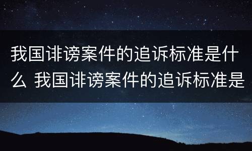 我国诽谤案件的追诉标准是什么 我国诽谤案件的追诉标准是什么意思