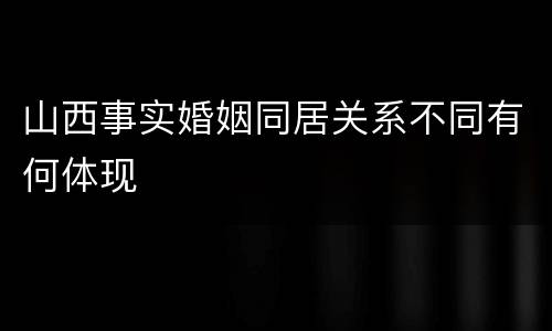 山西事实婚姻同居关系不同有何体现