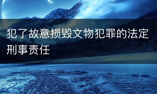 犯了故意损毁文物犯罪的法定刑事责任