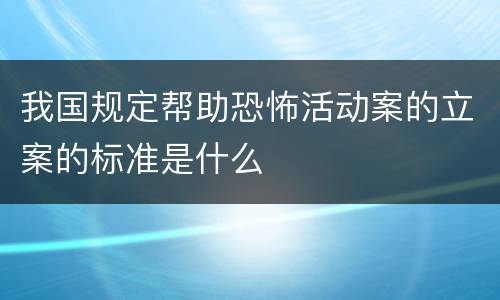 我国规定帮助恐怖活动案的立案的标准是什么