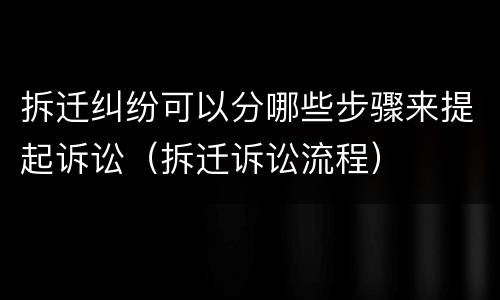 拆迁纠纷可以分哪些步骤来提起诉讼（拆迁诉讼流程）
