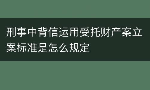 刑事中背信运用受托财产案立案标准是怎么规定