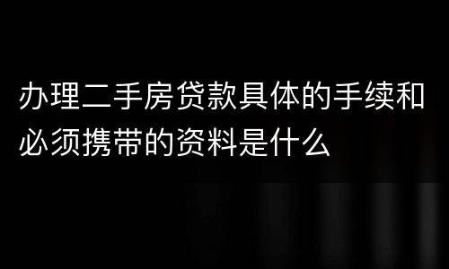 办理二手房贷款具体的手续和必须携带的资料是什么