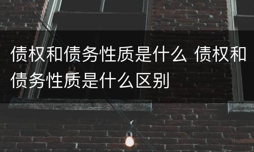 债权和债务性质是什么 债权和债务性质是什么区别