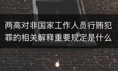 两高对非国家工作人员行贿犯罪的相关解释重要规定是什么