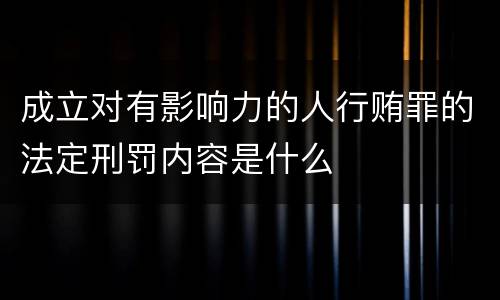 成立对有影响力的人行贿罪的法定刑罚内容是什么