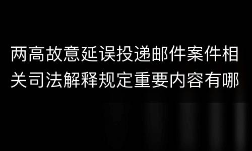 两高故意延误投递邮件案件相关司法解释规定重要内容有哪些