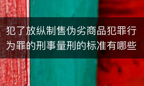 犯了放纵制售伪劣商品犯罪行为罪的刑事量刑的标准有哪些