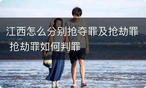 江西怎么分别抢夺罪及抢劫罪 抢劫罪如何判罪
