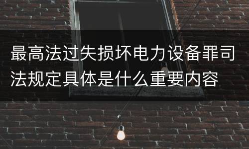 最高法过失损坏电力设备罪司法规定具体是什么重要内容