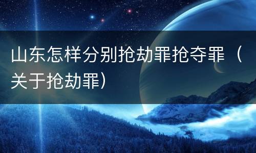山东怎样分别抢劫罪抢夺罪（关于抢劫罪）