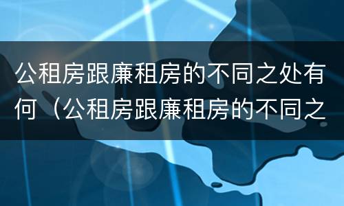公租房跟廉租房的不同之处有何（公租房跟廉租房的不同之处有何区别）