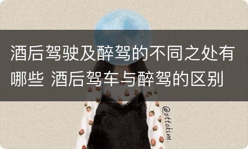 酒后驾驶及醉驾的不同之处有哪些 酒后驾车与醉驾的区别