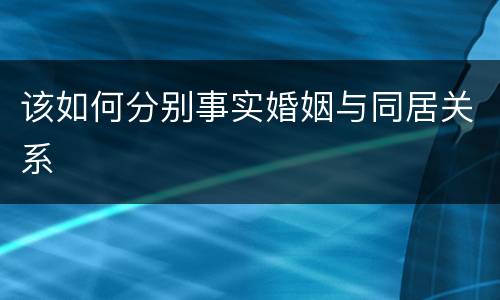 该如何分别事实婚姻与同居关系