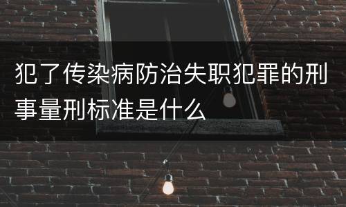 犯了传染病防治失职犯罪的刑事量刑标准是什么