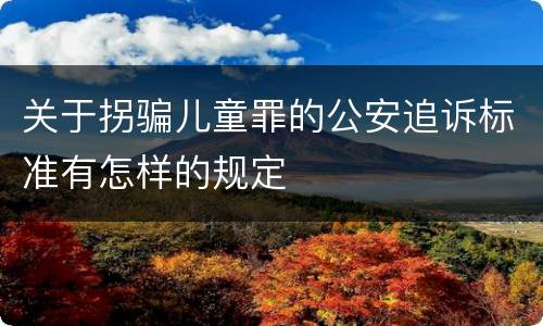 关于拐骗儿童罪的公安追诉标准有怎样的规定