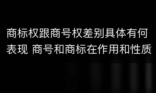 商标权跟商号权差别具体有何表现 商号和商标在作用和性质上的区别