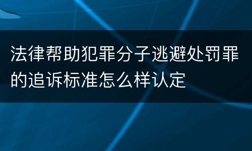 法律帮助犯罪分子逃避处罚罪的追诉标准怎么样认定