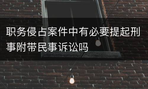 职务侵占案件中有必要提起刑事附带民事诉讼吗