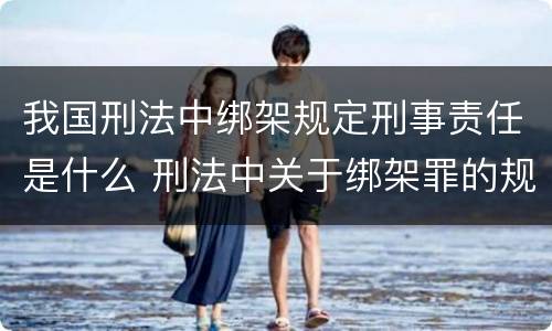 我国刑法中绑架规定刑事责任是什么 刑法中关于绑架罪的规定