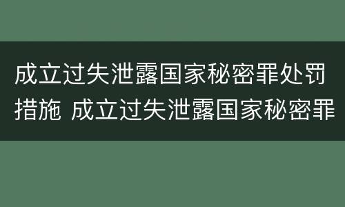 成立过失泄露国家秘密罪处罚措施 成立过失泄露国家秘密罪处罚措施的规定