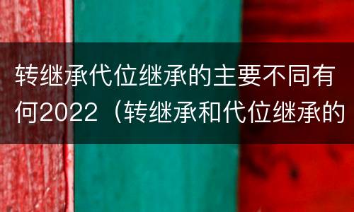转继承代位继承的主要不同有何2022（转继承和代位继承的概念）
