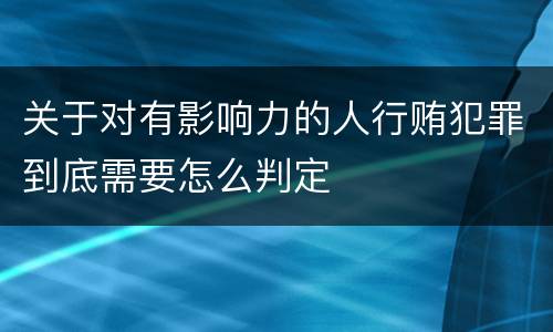 关于对有影响力的人行贿犯罪到底需要怎么判定